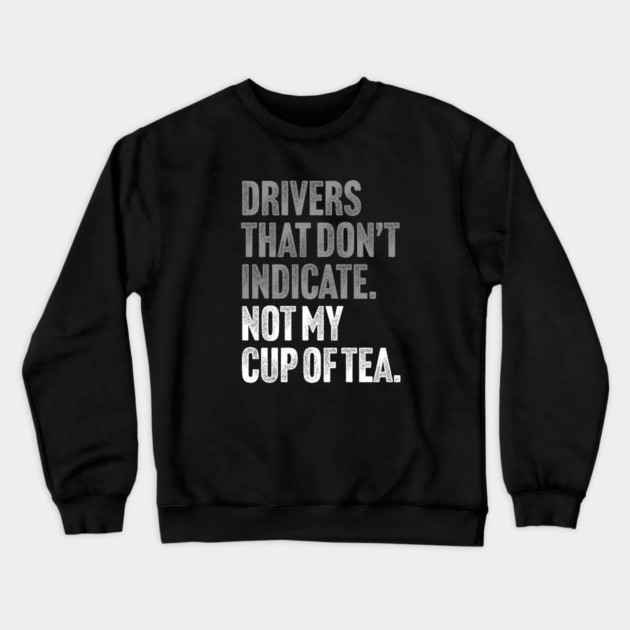 Drivers That Don't Indicate, Not My Cup of Tea Funny Sarcasm Joke Crewneck Sweatshirt by Butter Creative