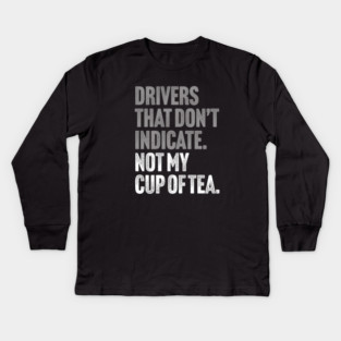Drivers That Don't Indicate, Not My Cup of Tea Funny Sarcasm Joke Kids Long Sleeve T-Shirt