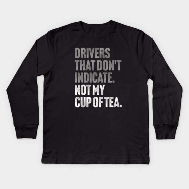 Drivers That Don't Indicate, Not My Cup of Tea Funny Sarcasm Joke Kids Long Sleeve T-Shirt by Butter Creative