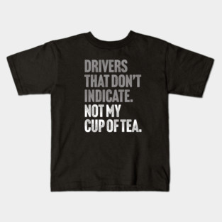 Drivers That Don't Indicate, Not My Cup of Tea Funny Sarcasm Joke Kids T-Shirt