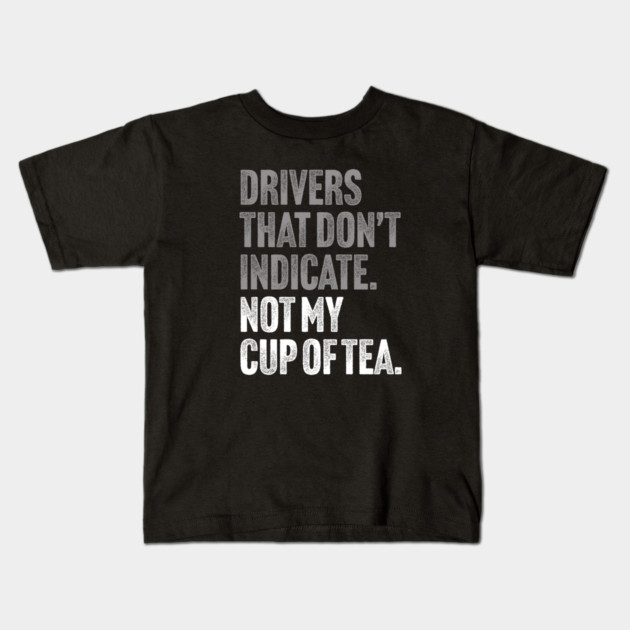 Drivers That Don't Indicate, Not My Cup of Tea Funny Sarcasm Joke Kids T-Shirt by Butter Creative