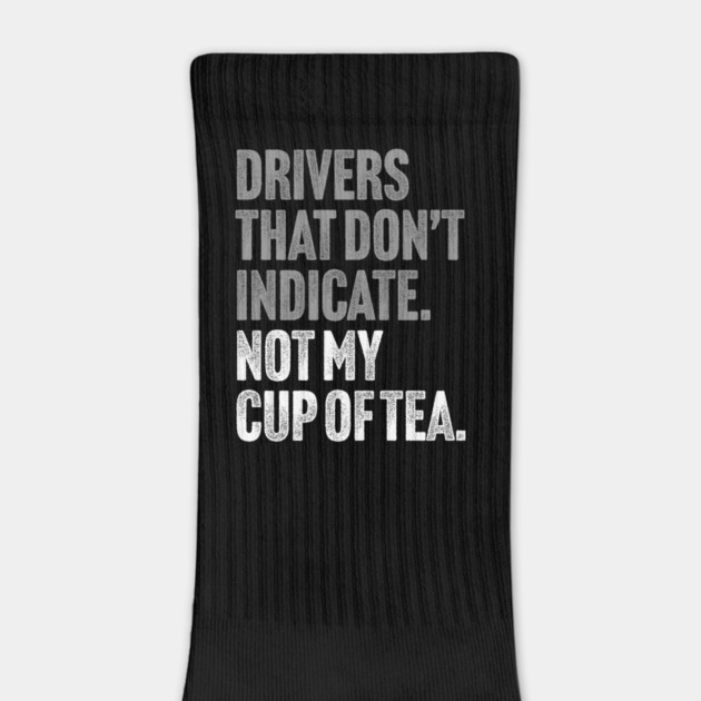 Drivers That Don't Indicate, Not My Cup of Tea Funny Sarcasm Joke by Butter Creative