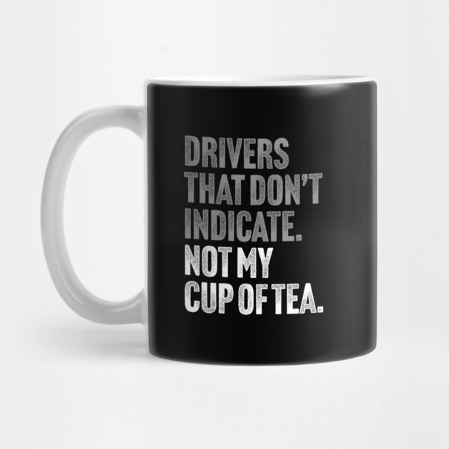 Drivers That Don't Indicate, Not My Cup of Tea Funny Sarcasm Joke by Butter Creative