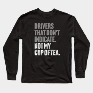 Drivers That Don't Indicate, Not My Cup of Tea Funny Sarcasm Joke Long Sleeve T-Shirt