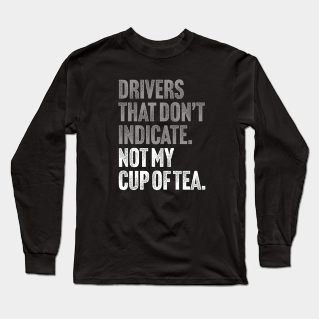 Drivers That Don't Indicate, Not My Cup of Tea Funny Sarcasm Joke Long Sleeve T-Shirt by Butter Creative