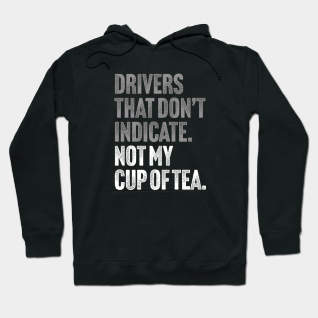 Drivers That Don't Indicate, Not My Cup of Tea Funny Sarcasm Joke Hoodie by Butter Creative