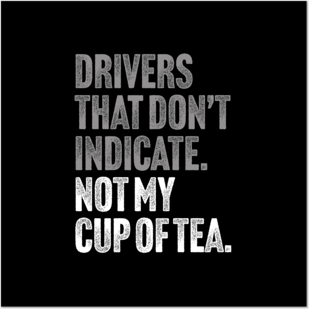 Drivers That Don't Indicate, Not My Cup of Tea Funny Sarcasm Joke Wall Art by Butter Creative