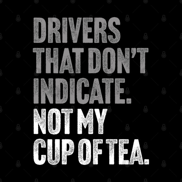 Drivers That Don't Indicate, Not My Cup of Tea Funny Sarcasm Joke by Butter Creative