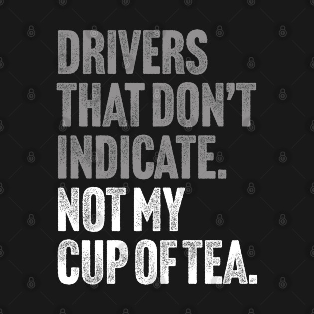 Drivers That Don't Indicate, Not My Cup of Tea Funny Sarcasm Joke by Butter Creative