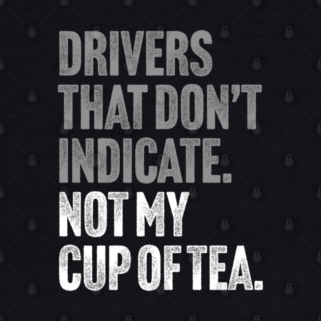 Drivers That Don't Indicate, Not My Cup of Tea Funny Sarcasm Joke by Butter Creative
