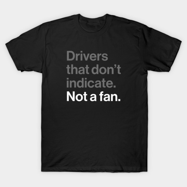 Drivers That Don't Indicate, Not a Fan - Funny Sarcasm Joke T-Shirt by Butter Creative