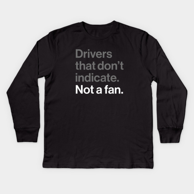 Drivers That Don't Indicate, Not a Fan - Funny Sarcasm Joke Kids Long Sleeve T-Shirt by Butter Creative