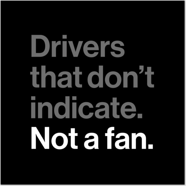 Drivers That Don't Indicate, Not a Fan - Funny Sarcasm Joke Wall Art by Butter Creative