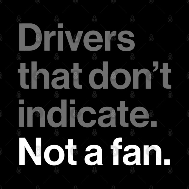 Drivers That Don't Indicate, Not a Fan - Funny Sarcasm Joke by Butter Creative