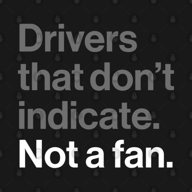 Drivers That Don't Indicate, Not a Fan - Funny Sarcasm Joke by Butter Creative