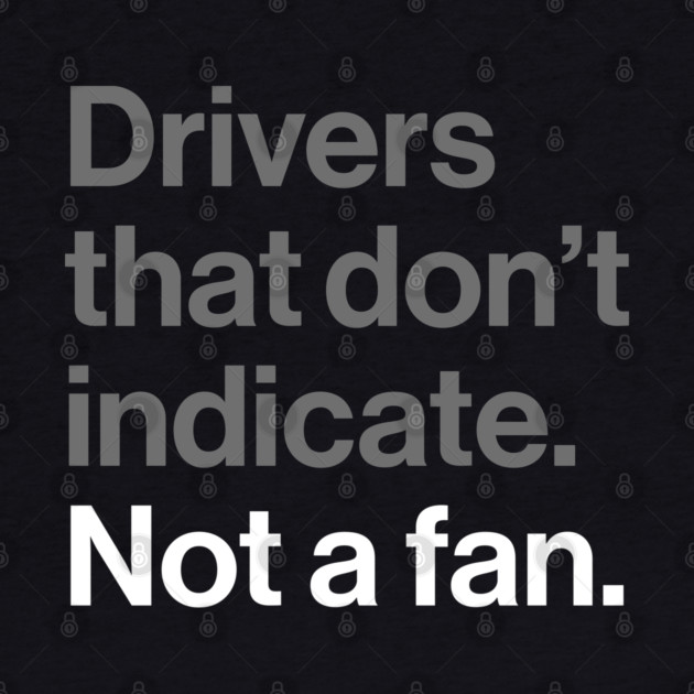 Drivers That Don't Indicate, Not a Fan - Funny Sarcasm Joke by Butter Creative