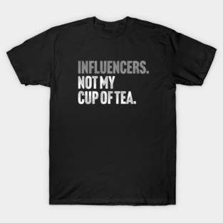 Influencers, Not My Cup Of Tea - Funny Sarcastic Joke T-Shirt