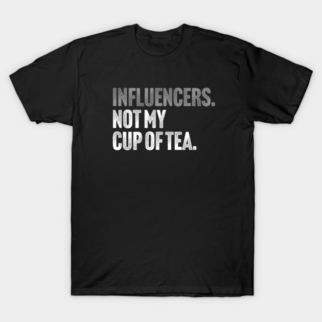 Influencers, Not My Cup Of Tea - Funny Sarcastic Joke T-Shirt by Butter Creative