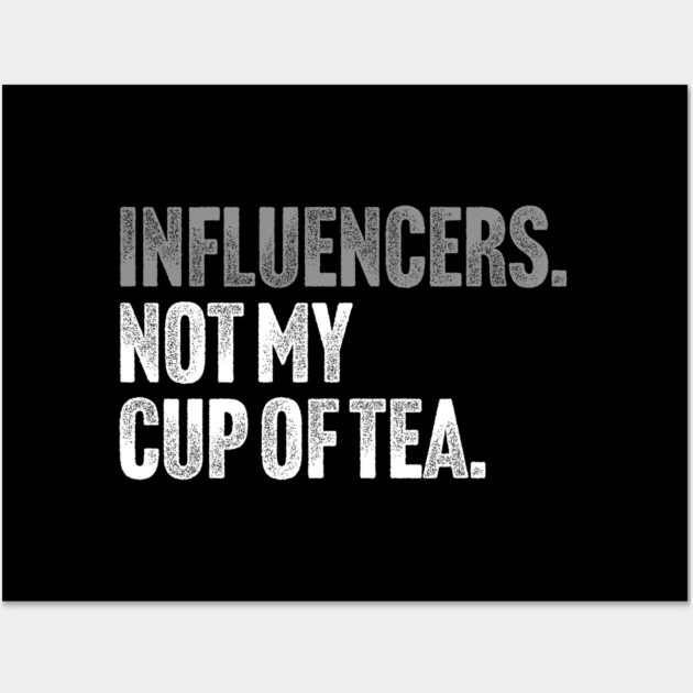Influencers, Not My Cup Of Tea - Funny Sarcastic Joke Wall Art by Butter Creative
