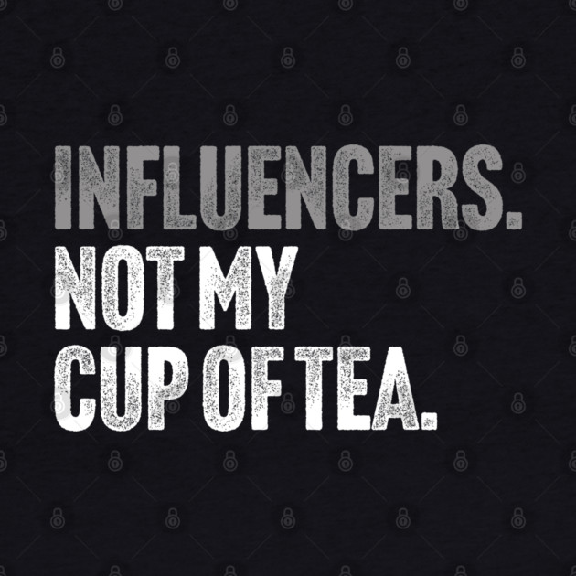 Influencers, Not My Cup Of Tea - Funny Sarcastic Joke by Butter Creative