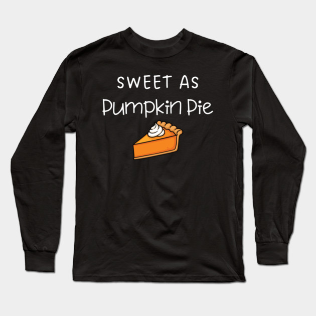 Sweet As Pumpkin Pie Thanksgiving - Funny Fall Dessert Lover Long Sleeve T-Shirt by Creatifly Graphic Tees