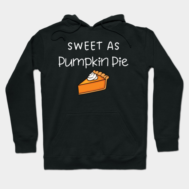 Sweet As Pumpkin Pie Thanksgiving - Funny Fall Dessert Lover Hoodie by Creatifly Graphic Tees