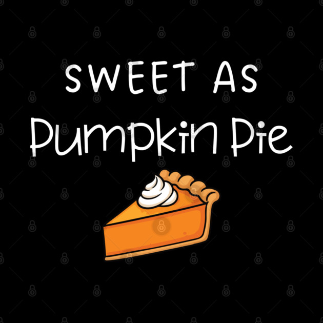 Sweet As Pumpkin Pie Thanksgiving - Funny Fall Dessert Lover by Creatifly Graphic Tees