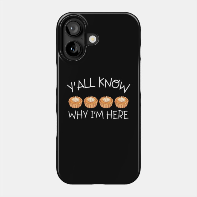 Y'all Know Why I'm Here Pumpkin Pie Thanksgiving - Funny Food Phone Case by Creatifly Graphic Tees