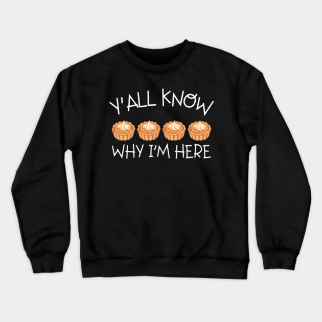 Y'all Know Why I'm Here Pumpkin Pie Thanksgiving - Funny Food Crewneck Sweatshirt by Creatifly Graphic Tees