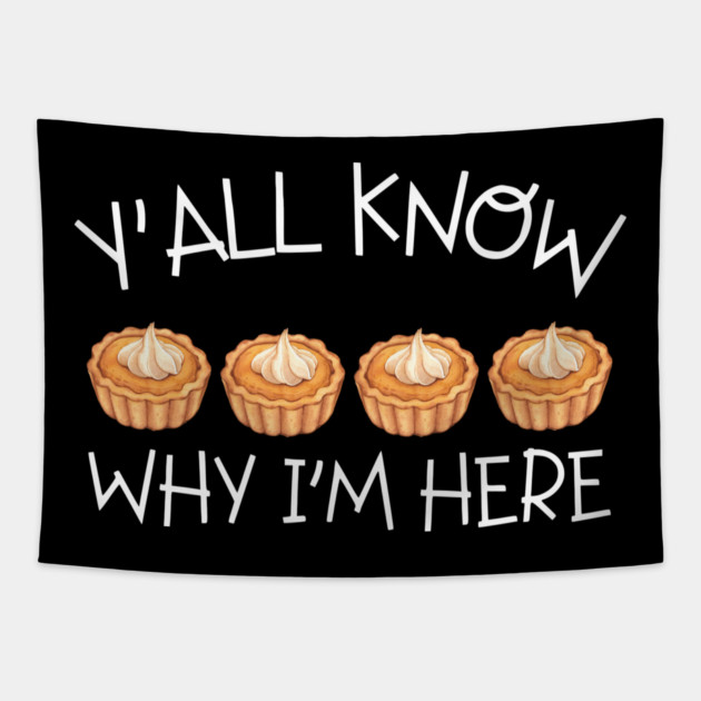 Y'all Know Why I'm Here Pumpkin Pie Thanksgiving - Funny Food Tapestry by Creatifly Graphic Tees