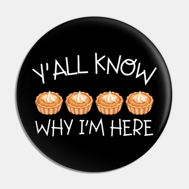Y'all Know Why I'm Here Pumpkin Pie Thanksgiving - Funny Food Pin by Creatifly Graphic Tees