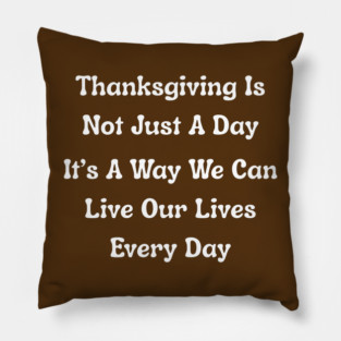 Thanksgiving Is Not Just A Day Quote Pillow