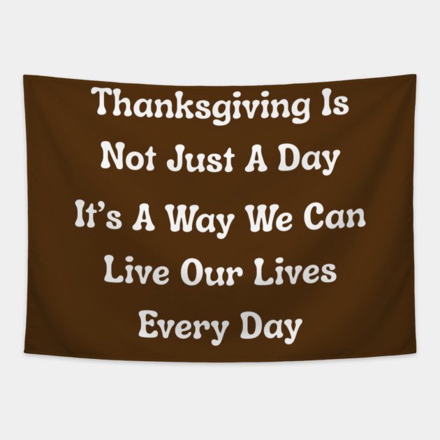 Thanksgiving Is Not Just A Day Quote Tapestry by Creatifly Graphic Tees