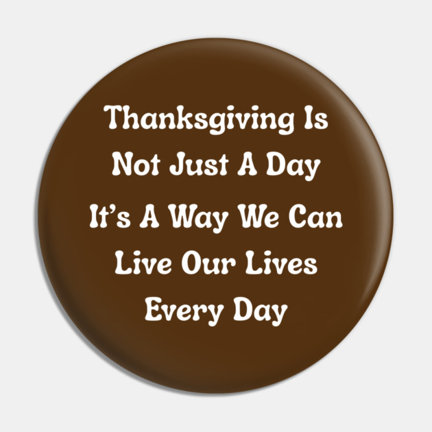 Thanksgiving Is Not Just A Day Quote Pin by Creatifly Graphic Tees