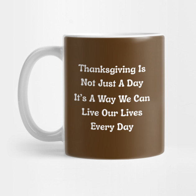 Thanksgiving Is Not Just A Day Quote by Creatifly Graphic Tees