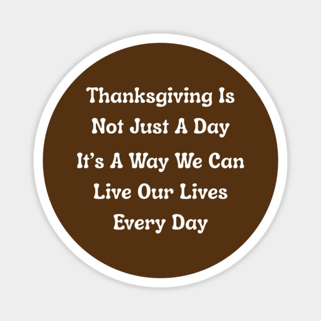 Thanksgiving Is Not Just A Day Quote Magnet by Creatifly Graphic Tees
