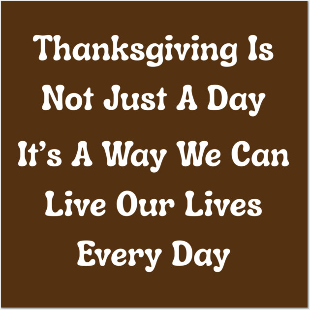 Thanksgiving Is Not Just A Day Quote Wall Art by Creatifly Graphic Tees