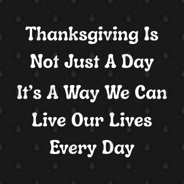 Thanksgiving Is Not Just A Day Quote by Creatifly Graphic Tees