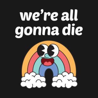 We’re All Gonna Die T-Shirt