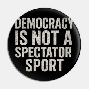 Democracy-Is-Not-a-Spectator-Sport Pin