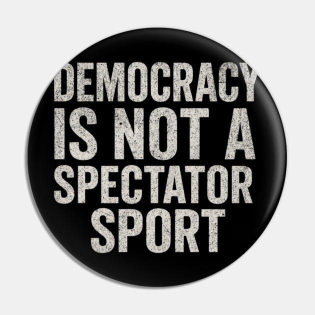 Democracy-Is-Not-a-Spectator-Sport Pin by ArtistTee ⭐⭐⭐⭐⭐