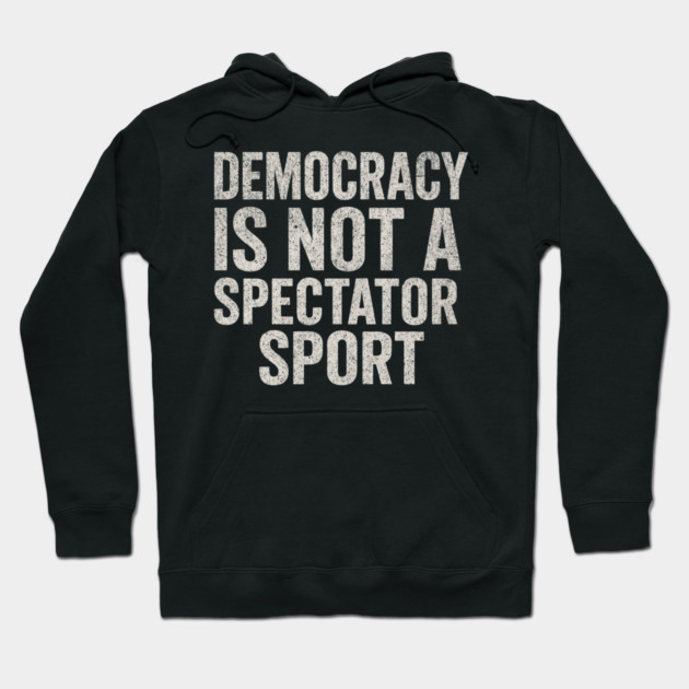 Democracy-Is-Not-a-Spectator-Sport Hoodie by ArtistTee ⭐⭐⭐⭐⭐