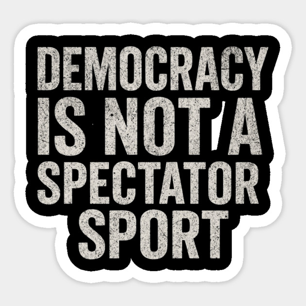 Democracy-Is-Not-a-Spectator-Sport Sticker by ArtistTee ⭐⭐⭐⭐⭐