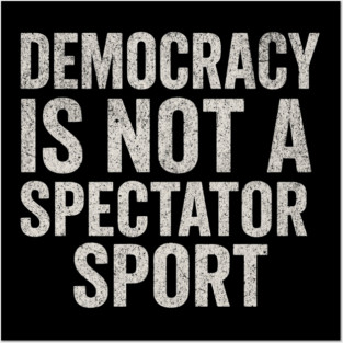 Democracy-Is-Not-a-Spectator-Sport Posters and Art