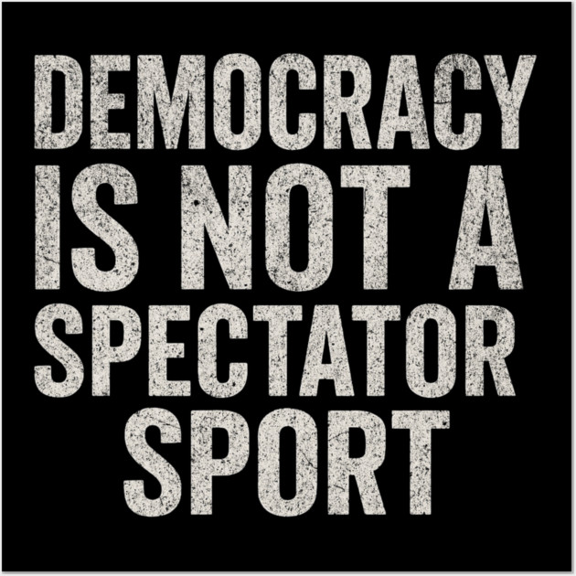 Democracy-Is-Not-a-Spectator-Sport Wall Art by ArtistTee ⭐⭐⭐⭐⭐