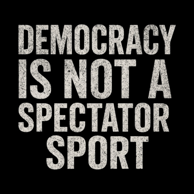 Democracy-Is-Not-a-Spectator-Sport by ArtistTee ⭐⭐⭐⭐⭐