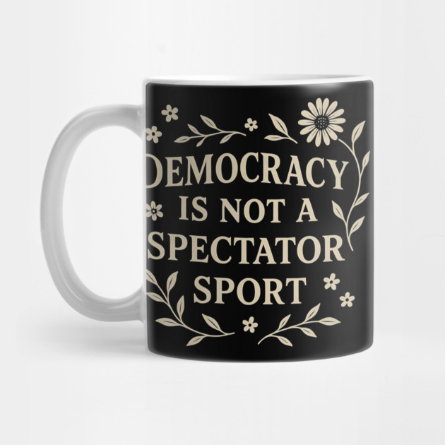 Democracy Is Not a Spectator Sport by ArtistTee ⭐⭐⭐⭐⭐