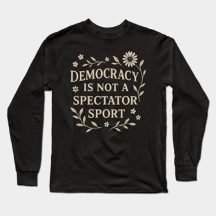 Democracy Is Not a Spectator Sport Long Sleeve T-Shirt