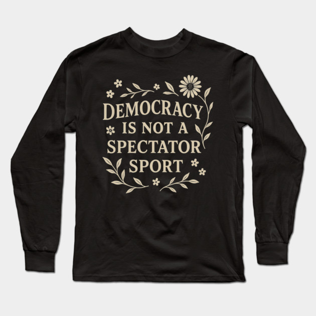 Democracy Is Not a Spectator Sport Long Sleeve T-Shirt by ArtistTee ⭐⭐⭐⭐⭐