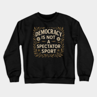 Democracy Is Not a Spectator Sport Crewneck Sweatshirt